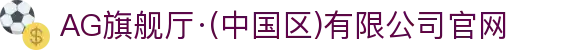 AG旗舰厅·(中国区)有限公司官网