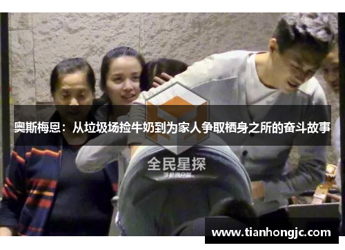 奥斯梅恩：从垃圾场捡牛奶到为家人争取栖身之所的奋斗故事