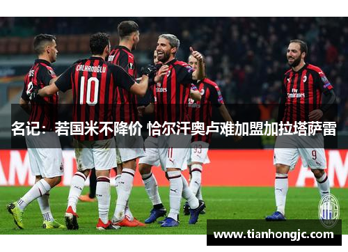 名记：若国米不降价 恰尔汗奥卢难加盟加拉塔萨雷