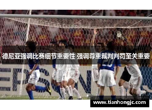 德尼亚强调比赛细节重要性 强调尊重裁判判罚至关重要